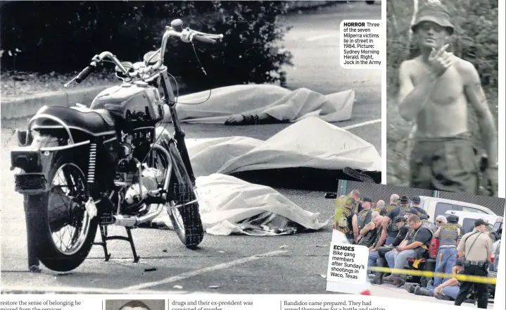  ??  ?? HORROR Three of the seven Milperra victims lie in street in 1984. Picture: Sydney Morning Herald. Right, Jock in the Army ECHOES Bike gang members after Sunday’s shootings in Waco, Texas