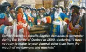  ??  ?? Comte Frontenac rebuffs English demands to surrender during the Battle of Quebec in 1690, declaring, “I have no reply to make to your general other than from the mouth of my cannons and muskets”