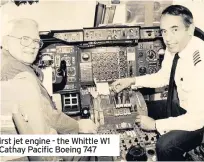  ??  ?? Sir Frank Whittle (left), the world’s first jet engine - the Whittle W1 and Sir Frank with his son Ian in his Cathay Pacific Boeing 747