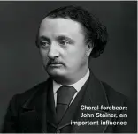  ??  ?? Choral forebear: John Stainer, an important influence