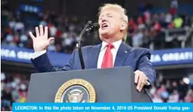  ?? — AFP ?? LEXINGTON: In this file photo taken on November 4, 2019 US President Donald Trump gestures as he speaks during a rally at Rupp Arena.