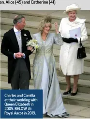  ?? ?? Charles and Camilla at their wedding with Queen Elizabeth in 2005. BELOW: At Royal Ascot in 2019.