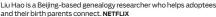  ?? NETFLIX ?? Liu Hao is a Beijing-based genealogy researcher who helps adoptees and their birth parents connect.