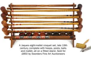 ?? ?? A Jaques eight-mallet croquet set, late 19th century, complete with hoops, posts, balls and mallet, all on a fitted stand. Sold for £850 by Sworders Fine Art Auctioneer­s
