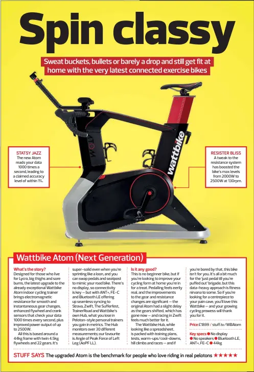  ??  ?? STATSY JAZZ
The new Atom reads your data 1000 times a second, leading to a claimed accuracy level of within 1%. RESISTER BLISS
A tweak to the resistance system has boosted the bike’s max levels from 2000W to 2500W at 130rpm.