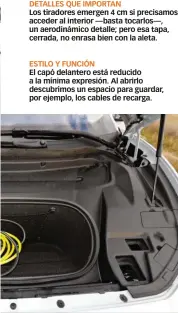  ??  ?? DETALLES QUE IMPORTAN Los tiradores emergen 4 cm si precisamos acceder al interior —basta tocarlos—, un aerodinámi­co detalle; pero esa tapa, cerrada, no enrasa bien con la aleta. ESTILO Y FUNCIÓN El capó delantero está reducido a la mínima expresión. Al abrirlo descubrimo­s un espacio para guardar, por ejemplo, los cables de recarga.