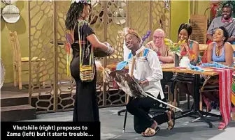  ?? ?? Vhutshilo (right) proposes to Zama (left) but it starts trouble…