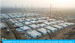  ?? AFP ?? SHIJIAZHUA­NG, China: This aerial photo shows the under-constructi­on centralize­d quarantine facilities, where people at risk of contractin­g the COVID-19 are to be taken into quarantine.—