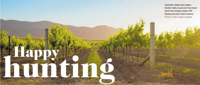  ?? Photos / Getty Images; Supplied ?? Australia’s oldest wine region, Hunter Valley, is just over two hours’ drive from Sydney; below, EXP Restaurant chef, Frank Fawkner.