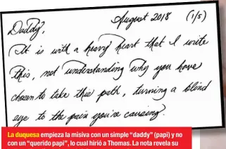  ??  ?? La duquesa empieza la misiva con un simple “daddy” (papi) y no con un “querido papi”, lo cual hirió a Thomas. La nota revela su bella caligrafía, de la cual vivía antes de ser famosa.