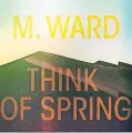  ??  ?? M. Ward
Think Of Spring (Anti)