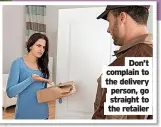  ?? ?? Don’t complain to the delivery person, go straight to the retailer