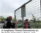  ?? ?? A neighbour filmed themselves on Youtube damaging a fence, and below, other damage to a gate