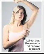  ??  ?? Let us spray: Remember to put on some deodorant