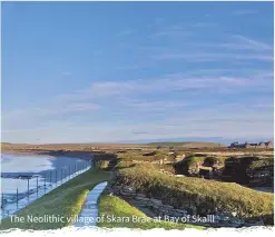  ??  ?? The Neolithic village of Skara Brae at Bay of Skaill