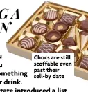  ?? ?? Chocs are still scoffable even past their sell-by date