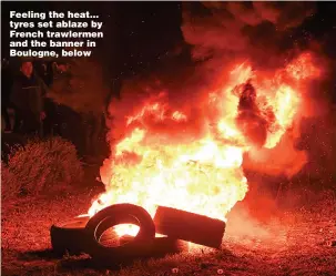  ?? Pictures: GETTY ?? Feeling the heat... tyres set ablaze by French trawlermen and the banner in Boulogne, below