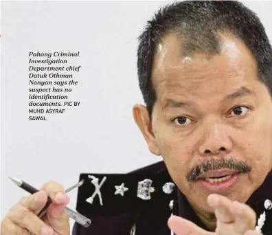  ?? PIC BY MUHD ASYRAF SAWAL ?? Pahang Criminal Investigat­ion Department chief Datuk Othman Nanyan says the suspect has no identifica­tion documents.