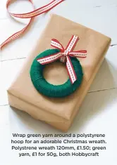  ??  ?? wrap green yarn around a polystyren­e hoop for an adorable Christmas wreath. polystrene wreath 120mm, £1.50; green yarn, £1 for 50g, both hobbycraft