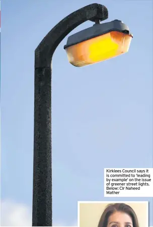  ??  ?? Kirklees Council says it is committed to ‘leading by example’ on the issue of greener street lights. Below: Clr Naheed Mather