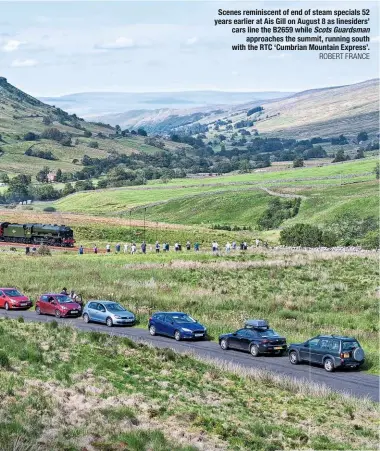  ?? ROBERT FRANCE ?? Scenes reminiscen­t of end of steam specials 52 years earlier at Ais Gill on August 8 as linesiders’ cars line the B2659 while Scots Guardsman approaches the summit, running south with the RTC ‘Cumbrian Mountain Express’.