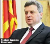  ??  ?? Presidenti i Maqedonisë, Gjeorgje Ivanov