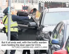  ?? PICTURES: EAMONN AND JAMES CLARKE ?? But it all ends well, with the traffic warden even holding the door open for Chris