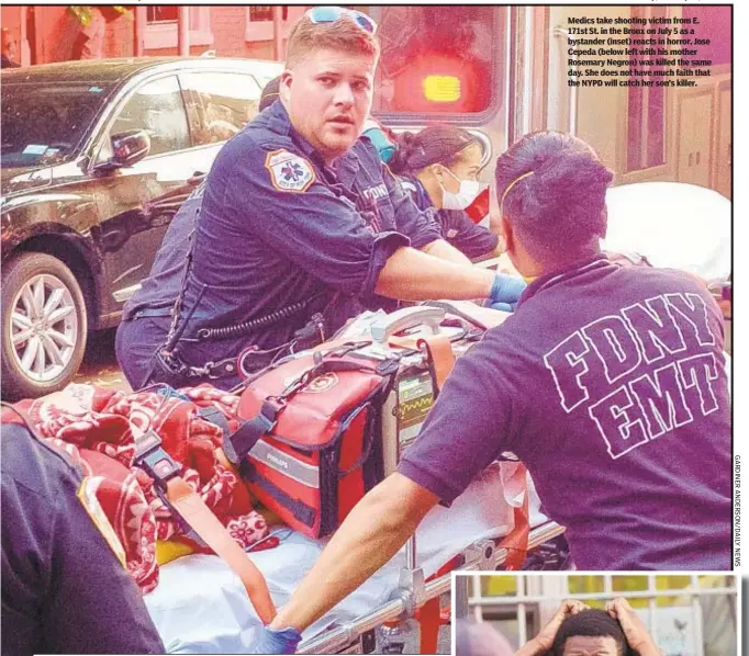  ??  ?? Medics take shooting victim from E. 171st St. in the Bronx on July 5 as a bystander (inset) reacts in horror. Jose Cepeda (below left with his mother Rosemary Negron) was killed the same day. She does not have much faith that the NYPD will catch her son’s killer.