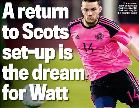  ??  ?? Ultimate aim: Watt believes he can impress at Fir Park and play for his country again