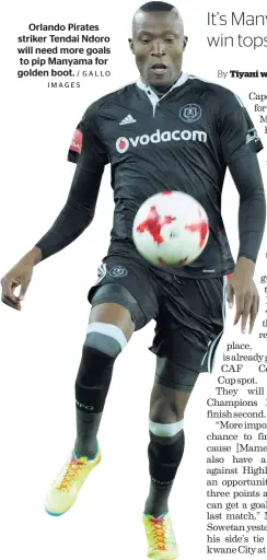  ?? / GALLO IMAGES ?? Orlando Pirates striker Tendai Ndoro will need more goals to pip Manyama for golden boot.