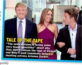  ??  ?? TALE OF THE TAPE “The news division is facing some very tough questions” about why they didn’t release the tape of Donald and Billy’s lewd comments before meeting actress Arianne Zucker.