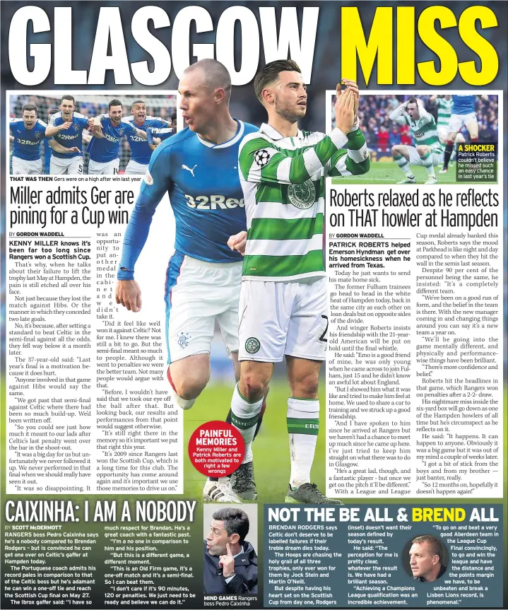  ??  ?? THAT WAS THEN Gers were on a high after win last year PAINFUL MEMORIES Kenny Miller and Patrick Roberts are both motivated to right a few wrongs MIND GAMES Rangers boss Pedro Caixinha A SHOCKER Patrick Roberts couldn’t believe he missed such an easy...
