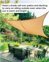  ??  ?? Hoist a shade sail over patios and decking to carry on sitting outside even when the sun is warm and bright
