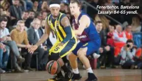  ??  ?? Fenerbahçe, Barcelona Lassa’yı 84-65 yendi.