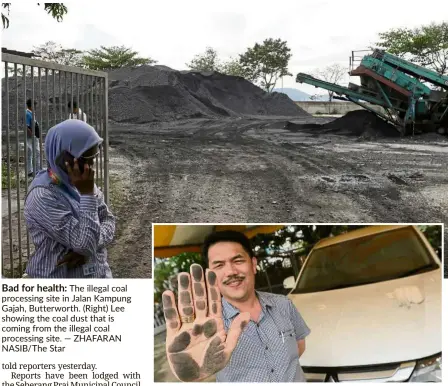  ?? — ZHAFARAN NASIB/The Star ?? Bad for health: The illegal coal processing site in Jalan Kampung Gajah, Butterwort­h. (Right) Lee showing the coal dust that is coming from the illegal coal processing site.