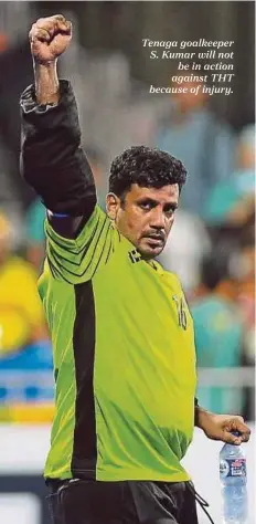  ??  ?? Tenaga goalkeeper S. Kumar will not be in action against THT because of injury.