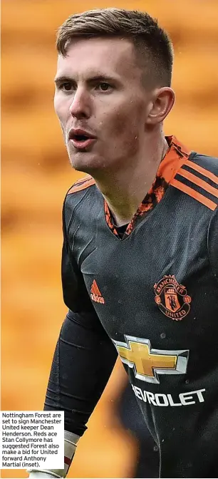  ?? ?? Nottingham Forest are set to sign Manchester United keeper Dean Henderson. Reds ace Stan Collymore has suggested Forest also make a bid for United forward Anthony Martial (inset).