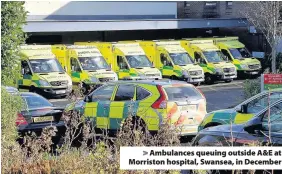  ??  ?? > Ambulances queuing outside A&E at Morriston hospital, Swansea, in December