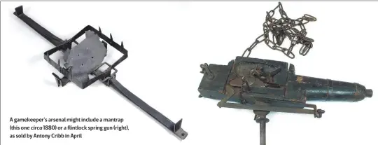  ??  ?? A gamekeeper’s arsenal might include a mantrap (this one circa 1880) or a flintlock spring gun (right), as sold by Antony Cribb in April