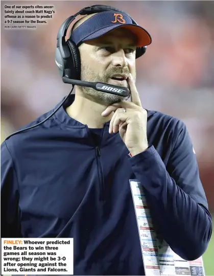  ?? ROB CARR/GETTY IMAGES ?? One of our experts cites uncertaint­y about coach Matt Nagy’s offense as a reason to predict a 9-7 season for the Bears.
FINLEY: Whoever predicted the Bears to win three games all season was wrong; they might be 3-0 after opening against the Lions, Giants and Falcons.