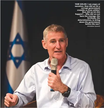  ?? (Avshalom Sassoni) ?? YAIR GOLAN: I am angry at ourselves. How did we let a corrupt government crumble us from within? How did we let this happen?... Why did we not have the courage, the fortitude, the determinat­ion, to bring down the government before the war?