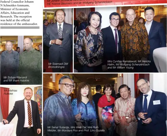  ??  ?? Mr Sofyan Wanandi and Mr Ilham Habibie
Mr Mathias Ruebke Mr Soemadi DM Brotodinin­gra Mr Sehat Sutardja, Mrs Welli Dai, Mrs Ruth Metzler, Mr Murdaya Poo and Prof. Lino Guzella Mrs Cynthia Kemalawati, Mr Hendra Halim, Mr Wolfgang Schenzenba­ch and Mr...