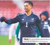  ?? /Foto: Especial ?? ‘TALA’. El cancerbero durante un partido de México.