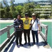  ??  ?? FIZO (tengah)
akan bantu memperkena­lkan Langkawi kepada
pelanc ong.