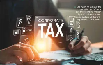  ?? ?? Still need to register for corporate tax? Check out the licensing month of your business — and then speed up all the preregistr­ation processes. ■