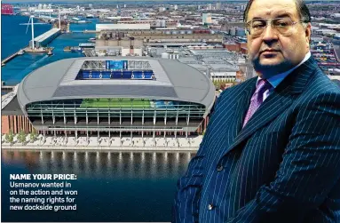  ?? ?? NAME YOUR PRICE: Usmanov wanted in on the action and won the naming rights for new dockside ground