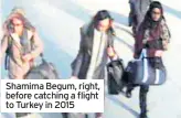  ??  ?? Shamima Begum, right, before catching a flight to Turkey in 2015