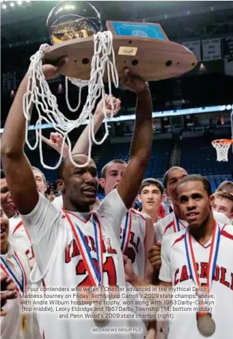  ?? MEDIANEWS GROUP FILE ?? Four contenders who weren’t Chester advanced in the mythical Delco Madness tourney on Friday. Archbishop Carroll’s 2009state champs, above, with Andre Wilburn hoisting the trophy, won along with 1963Darby-Colwyn (top middle), Leory Eldridge and 1967Darby Township (14, bottom middle)
and Penn Wood’s 2009state champs (right).