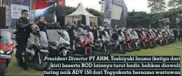  ??  ?? President Director PT AHM, Toshiyuki Inuma (ketiga dari kiri) beserta BOD lainnya turut hadir, bahkan diawali turing naik ADV 150 dari Yogyakarta bersama wartawan