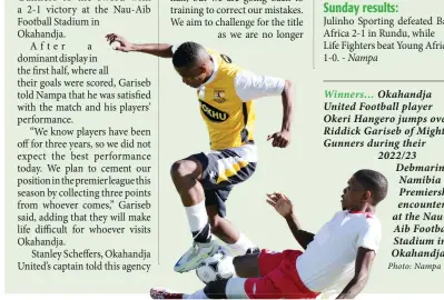  ?? ?? Winners… Okahandja United Football player Okeri Hangero jumps over Riddick Gariseb of Mighty Gunners during their 2022/23 Debmarine Namibia Premiershi­p encounter at the NauAib Football Stadium in Okahandja.